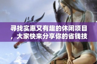 寻找实惠又有趣的休闲项目，大家快来分享你的省钱技巧和推荐！