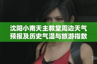 沈阳小南天主教堂周边天气预报及历史气温与旅游指数分析