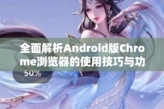 全面解析Android版Chrome浏览器的使用技巧与功能优势