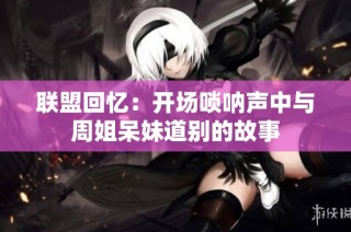 联盟回忆：开场唢呐声中与周姐呆妹道别的故事