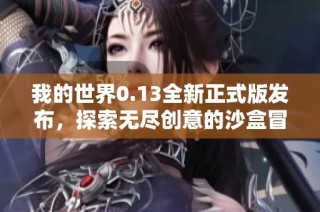 我的世界0.13全新正式版发布，探索无尽创意的沙盒冒险体验指南