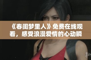 《春闺梦里人》免费在线观看，感受浪漫爱情的心动瞬间