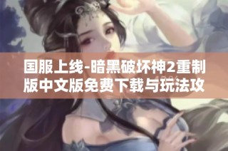 国服上线-暗黑破坏神2重制版中文版免费下载与玩法攻略
