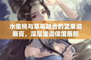 水蜜桃与草莓融合的坚果润唇膏，深层滋润保湿唇部