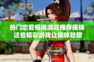 热门恋爱模拟游戏推荐揭晓 这些精彩游戏让你体验甜蜜爱情模拟乐趣