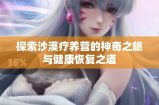 探索沙漠疗养营的神奇之旅与健康恢复之道