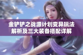 金铲铲之战源计划变异玩法解析及三大装备搭配详解