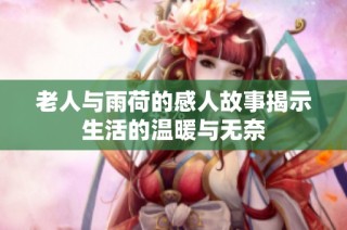 老人与雨荷的感人故事揭示生活的温暖与无奈
