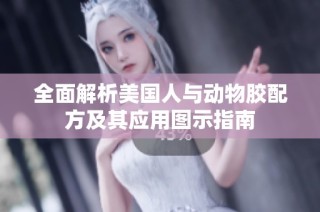 全面解析美国人与动物胶配方及其应用图示指南