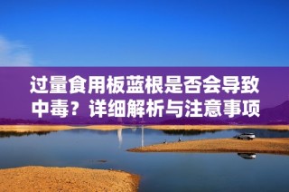 过量食用板蓝根是否会导致中毒？详细解析与注意事项