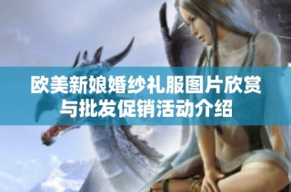 欧美新娘婚纱礼服图片欣赏与批发促销活动介绍