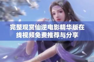 完整观赏仙逆电影精华版在线视频免费推荐与分享