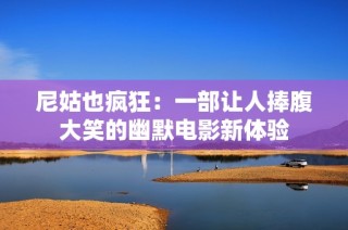 尼姑也疯狂：一部让人捧腹大笑的幽默电影新体验