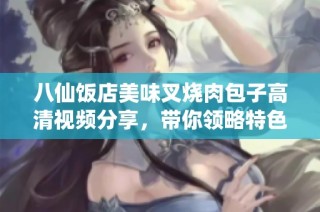 八仙饭店美味叉烧肉包子高清视频分享，带你领略特色风味的诱惑