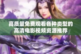 高质量免费观看各种类型的高清电影视频资源推荐