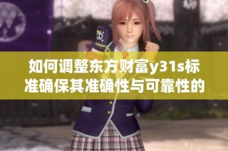 如何调整东方财富y31s标准确保其准确性与可靠性的方法详解