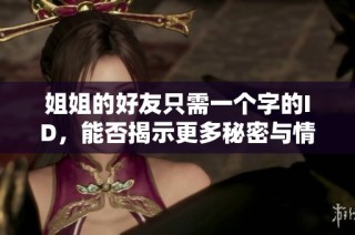 姐姐的好友只需一个字的ID，能否揭示更多秘密与情感故事呢