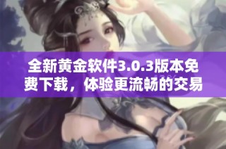 全新黄金软件3.0.3版本免费下载，体验更流畅的交易功能与服务