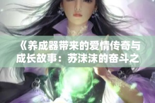 《养成器带来的爱情传奇与成长故事：苏沫沫的奋斗之路》