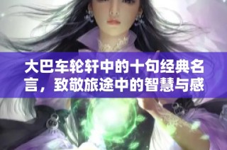 大巴车轮轩中的十句经典名言，致敬旅途中的智慧与感悟
