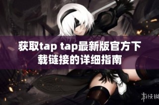 获取tap tap最新版官方下载链接的详细指南