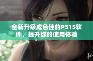 全新升级成色佳的P31S软件，提升你的使用体验