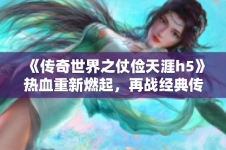 《传奇世界之仗俭天涯h5》热血重新燃起，再战经典传奇之路