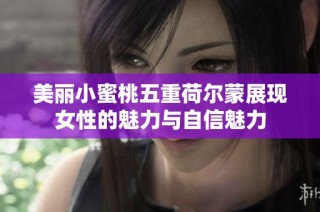 美丽小蜜桃五重荷尔蒙展现女性的魅力与自信魅力