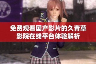 免费观看国产影片的久青草影院在线平台体验解析