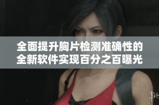 全面提升胸片检测准确性的全新软件实现百分之百曝光率