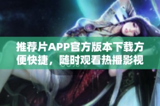 推荐片APP官方版本下载方便快捷，随时观看热播影视作品