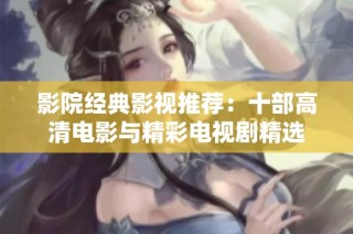 影院经典影视推荐：十部高清电影与精彩电视剧精选