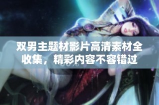 双男主题材影片高清素材全收集，精彩内容不容错过
