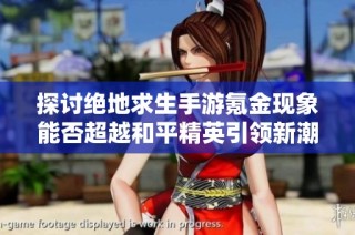 探讨绝地求生手游氪金现象能否超越和平精英引领新潮流