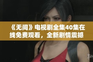 《无间》电视剧全集40集在线免费观看，全新剧情震撼来袭，千万不要错过！
