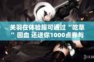 关羽在体验服可通过“吃草”回血 还送你1000点券与三款限定返场低价优惠