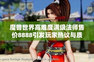 魔兽世界高难度满级法师售价8888引发玩家热议与质疑