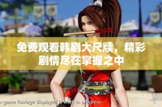 免费观看韩剧大尺牍，精彩剧情尽在掌握之中