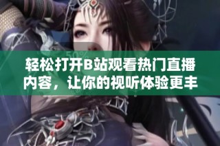 轻松打开B站观看热门直播内容，让你的视听体验更丰富！