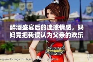 醉酒盛宴后的迷惑情感，妈妈竟把我误认为父亲的欢乐故事