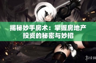 揭秘妙手房术：掌握房地产投资的秘密与妙招