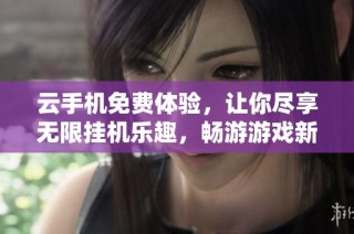 云手机免费体验，让你尽享无限挂机乐趣，畅游游戏新纪元！