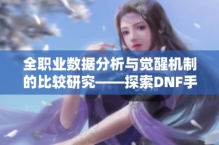 全职业数据分析与觉醒机制的比较研究——探索DNF手游激励计划的优化路径