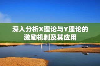 深入分析X理论与Y理论的激励机制及其应用