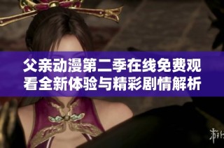 父亲动漫第二季在线免费观看全新体验与精彩剧情解析