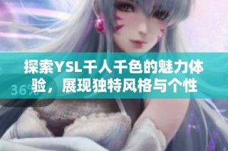 探索YSL千人千色的魅力体验，展现独特风格与个性
