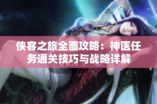 侠客之旅全面攻略：神医任务通关技巧与战略详解