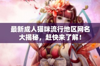 最新成人猫咪流行地区网名大揭秘，赶快来了解！