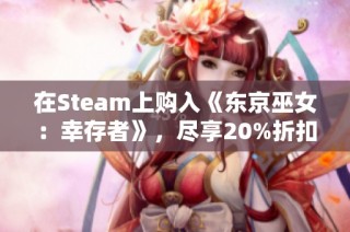 在Steam上购入《东京巫女：幸存者》，尽享20%折扣优惠，让你轻松畅玩！