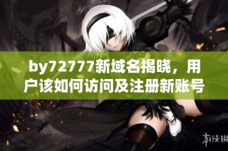by72777新域名揭晓，用户该如何访问及注册新账号